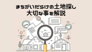 【重要】まちがいだらけの土地探しで大切な事を解説